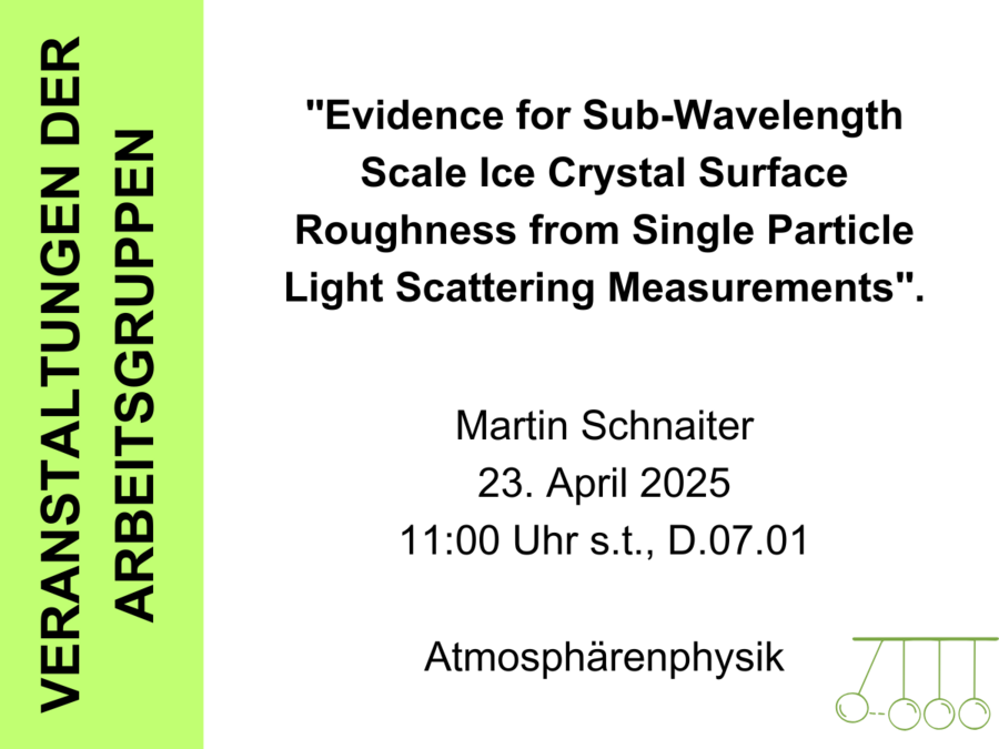Dargestellt wird ein Bild, welches Informationen zum Seminarvortrag "Evidence for Sub-Wavelength Scale Ice Crystal Surface Roughness from Single Particle Light Scattering Measurements" von Martin Schnaiter am 23. April 2025 um 11 Uhr in Raum D.07.01 vermittelt. 