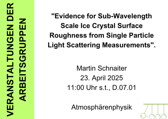Dargestellt wird ein Bild, welches Informationen zum Seminarvortrag "Evidence for Sub-Wavelength Scale Ice Crystal Surface Roughness from Single Particle Light Scattering Measurements" von Martin Schnaiter am 23. April 2025 um 11 Uhr in Raum D.07.01 vermittelt. 