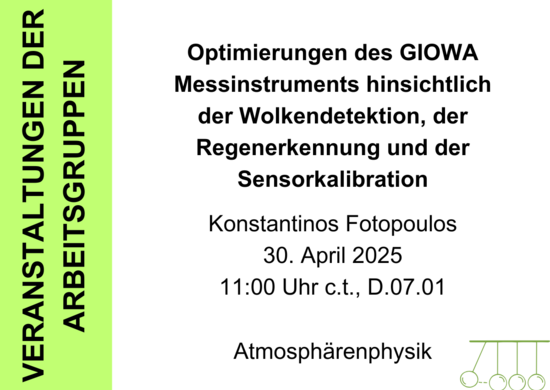 Dargestellt wird ein Bild, welches Informationen zum Seminarvortrag "Optimierungen des GIOWA Messinstruments hinsichtlich der Wolkendetektion, der Regenerkennung und der Sensorkalibration" von Konstantinos Fotopoulos am 30. April 2025 um 11 Uhr in Raum D.07.01 vermittelt. 
